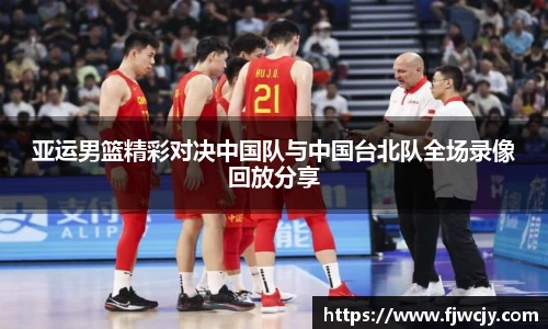 亚运男篮精彩对决中国队与中国台北队全场录像回放分享