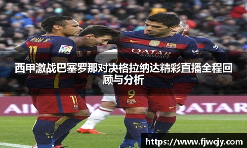 西甲激战巴塞罗那对决格拉纳达精彩直播全程回顾与分析