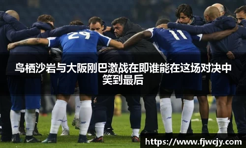 鸟栖沙岩与大阪刚巴激战在即谁能在这场对决中笑到最后